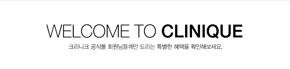 WELCOME TO CLINIQUE. 크리니크 공식몰 회원님들께만 드리는 특별한 혜택을 확인해보세요.